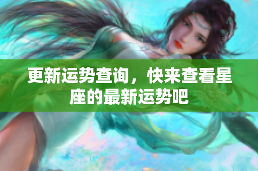 更新运势查询，快来查看星座的最新运势吧