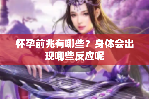 怀孕前兆有哪些？身体会出现哪些反应呢