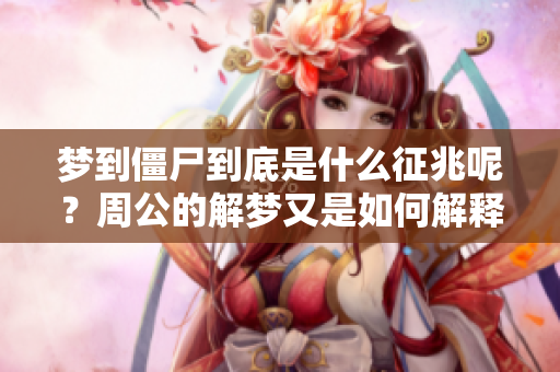 梦到僵尸到底是什么征兆呢？周公的解梦又是如何解释的呢？