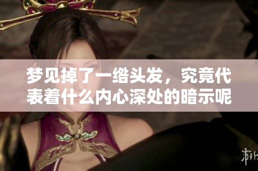 梦见掉了一绺头发，究竟代表着什么内心深处的暗示呢