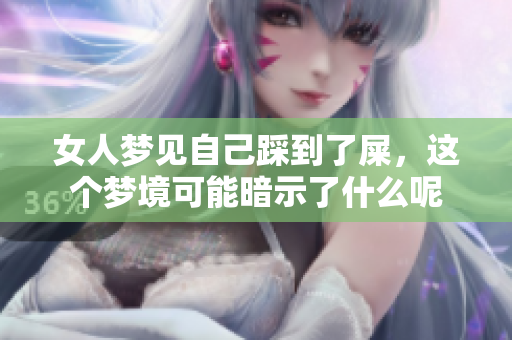 女人梦见自己踩到了屎，这个梦境可能暗示了什么呢