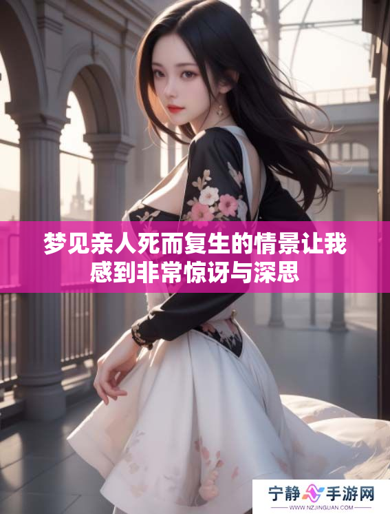 梦见亲人死而复生的情景让我感到非常惊讶与深思