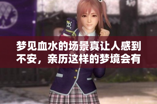 梦见血水的场景真让人感到不安，亲历这样的梦境会有什么预示呢