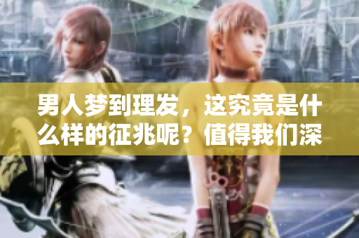 男人梦到理发，这究竟是什么样的征兆呢？值得我们深入探讨一下。