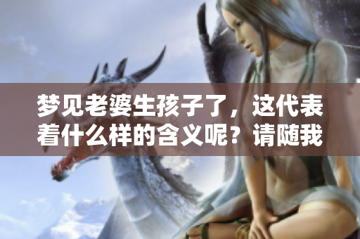 梦见老婆生孩子了，这代表着什么样的含义呢？请随我一起来探索。