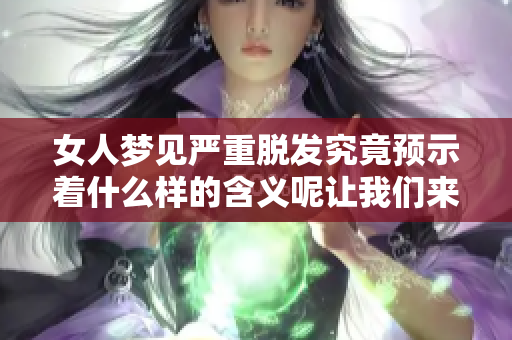 女人梦见严重脱发究竟预示着什么样的含义呢让我们来深入探讨一下