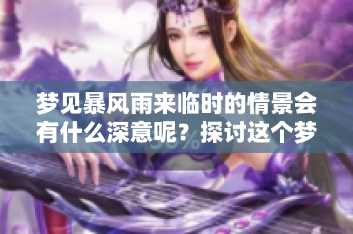 梦见暴风雨来临时的情景会有什么深意呢？探讨这个梦境的真正含义。