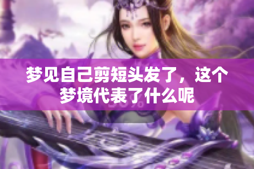 梦见自己剪短头发了，这个梦境代表了什么呢