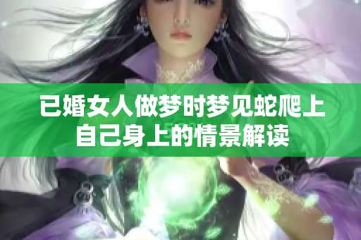 已婚女人做梦时梦见蛇爬上自己身上的情景解读