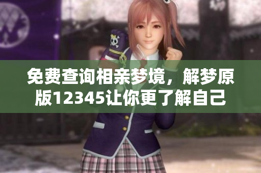 免费查询相亲梦境，解梦原版12345让你更了解自己