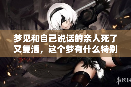 梦见和自己说话的亲人死了又复活，这个梦有什么特别的含义呢