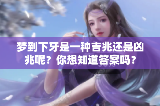 梦到下牙是一种吉兆还是凶兆呢？你想知道答案吗？