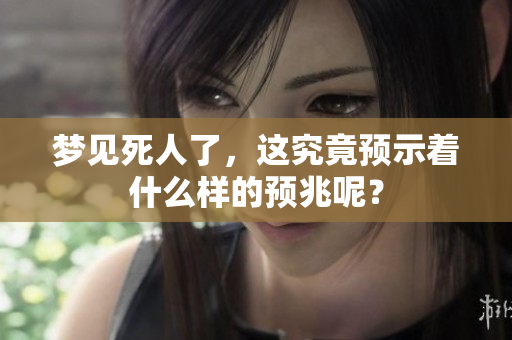梦见死人了，这究竟预示着什么样的预兆呢？