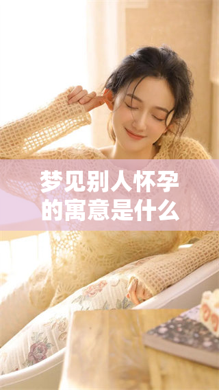 梦见别人怀孕的寓意是什么呢？周公解梦有何解释和看法？