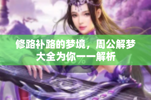 修路补路的梦境，周公解梦大全为你一一解析