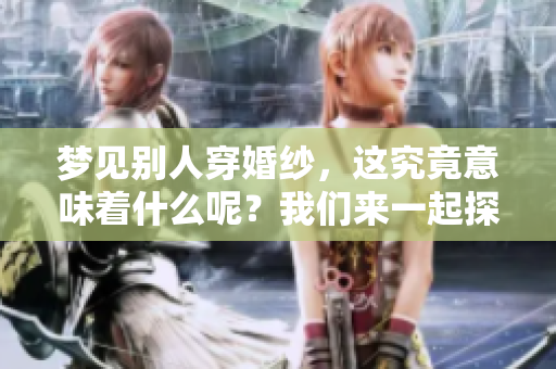 梦见别人穿婚纱，这究竟意味着什么呢？我们来一起探讨一下。