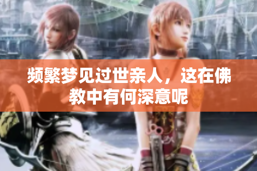频繁梦见过世亲人，这在佛教中有何深意呢