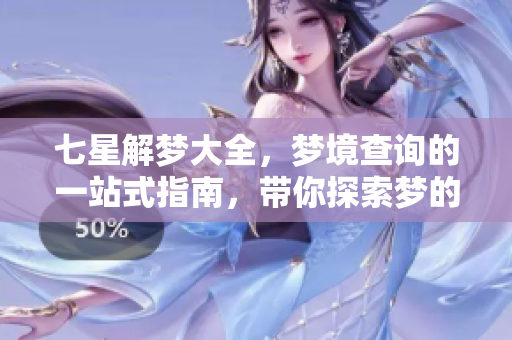 七星解梦大全，梦境查询的一站式指南，带你探索梦的奥秘
