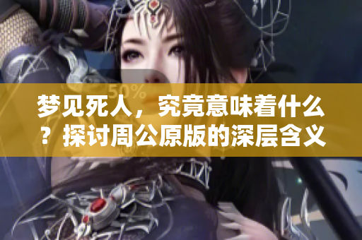 梦见死人，究竟意味着什么？探讨周公原版的深层含义。