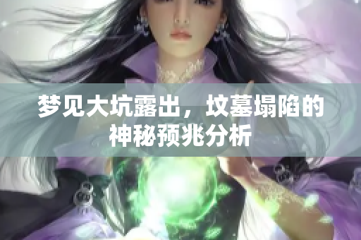 梦见大坑露出，坟墓塌陷的神秘预兆分析