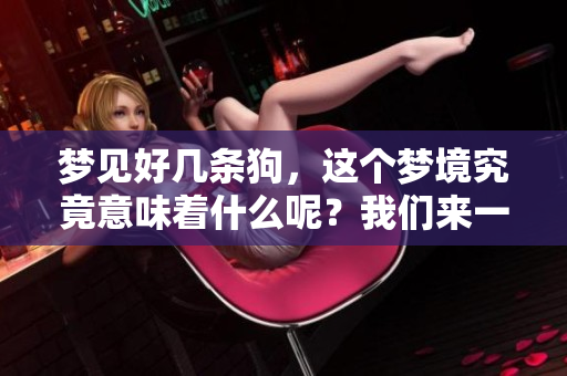 梦见好几条狗，这个梦境究竟意味着什么呢？我们来一起解析一下。