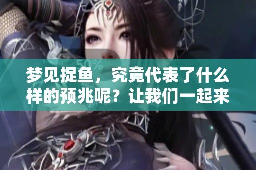 梦见捉鱼，究竟代表了什么样的预兆呢？让我们一起来探讨一下。