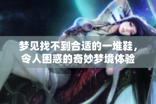 梦见找不到合适的一堆鞋，令人困惑的奇妙梦境体验