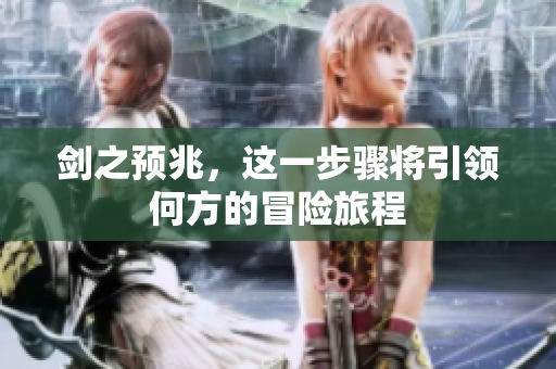 剑之预兆，这一步骤将引领何方的冒险旅程