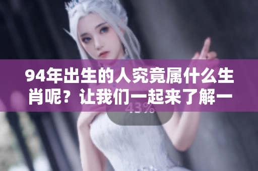 94年出生的人究竟属什么生肖呢？让我们一起来了解一下吧！
