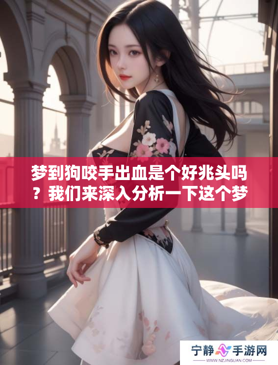 梦到狗咬手出血是个好兆头吗？我们来深入分析一下这个梦境意义。