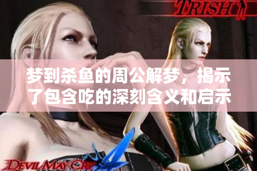 梦到杀鱼的周公解梦，揭示了包含吃的深刻含义和启示