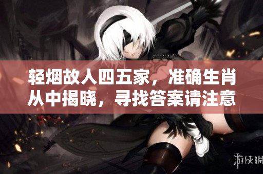 轻烟故人四五家，准确生肖从中揭晓，寻找答案请注意细节