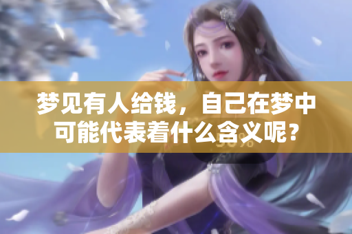 梦见有人给钱，自己在梦中可能代表着什么含义呢？