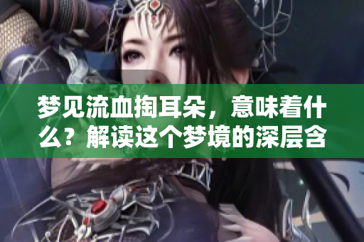梦见流血掏耳朵，意味着什么？解读这个梦境的深层含义
