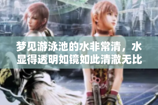 梦见游泳池的水非常清，水显得透明如镜如此清澈无比