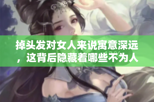 掉头发对女人来说寓意深远，这背后隐藏着哪些不为人知的故事呢