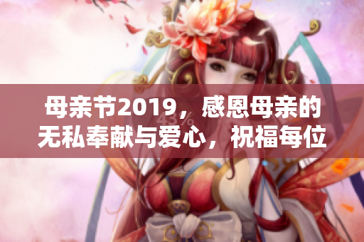 母亲节2019，感恩母亲的无私奉献与爱心，祝福每位母亲快乐永远