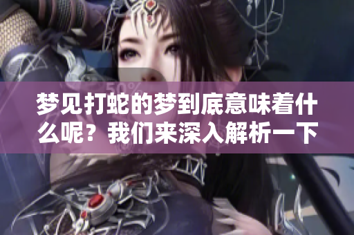 梦见打蛇的梦到底意味着什么呢？我们来深入解析一下这个梦境。