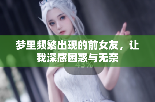 梦里频繁出现的前女友，让我深感困惑与无奈