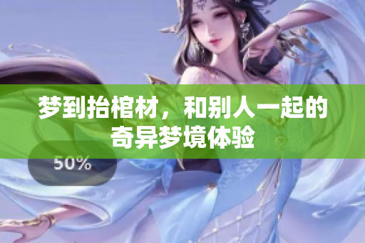 梦到抬棺材，和别人一起的奇异梦境体验