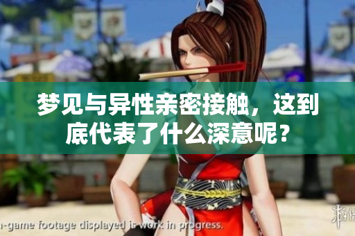 梦见与异性亲密接触，这到底代表了什么深意呢？