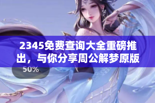 2345免费查询大全重磅推出，与你分享周公解梦原版下载安装攻略
