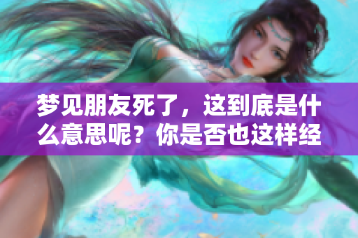 梦见朋友死了，这到底是什么意思呢？你是否也这样经历过？