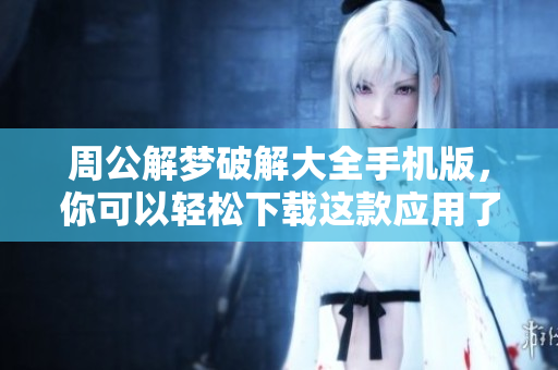 周公解梦破解大全手机版，你可以轻松下载这款应用了解梦境奥秘。