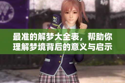 最准的解梦大全表，帮助你理解梦境背后的意义与启示