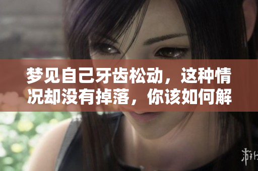 梦见自己牙齿松动，这种情况却没有掉落，你该如何解读呢