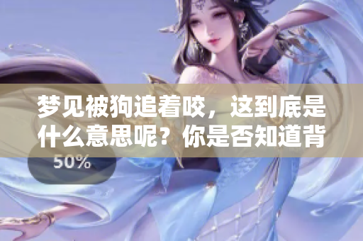 梦见被狗追着咬，这到底是什么意思呢？你是否知道背后的含义是什么？