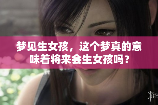 梦见生女孩，这个梦真的意味着将来会生女孩吗？