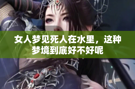 女人梦见死人在水里，这种梦境到底好不好呢