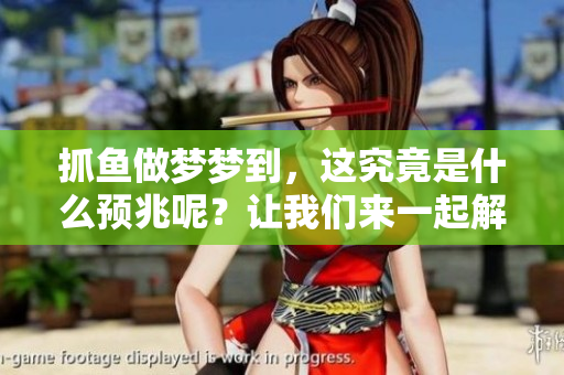 抓鱼做梦梦到，这究竟是什么预兆呢？让我们来一起解析一下吧！
